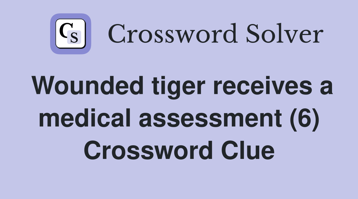 Wounded tiger receives a medical assessment (6) Crossword Clue