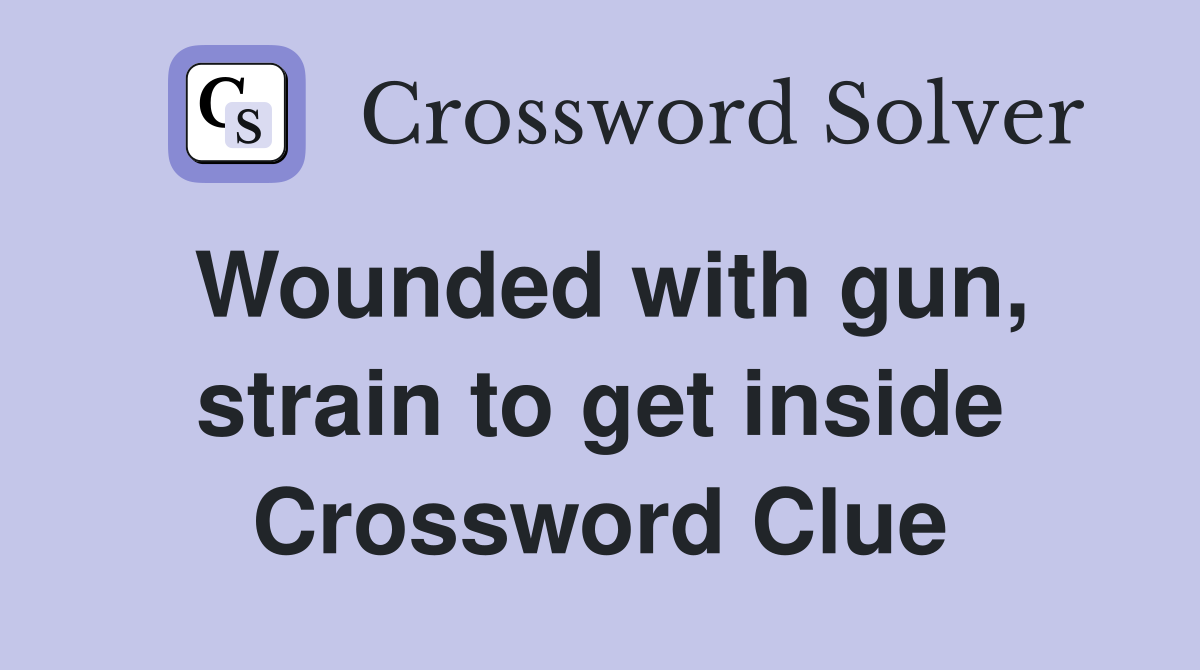 Wounded with gun, strain to get inside Crossword Clue