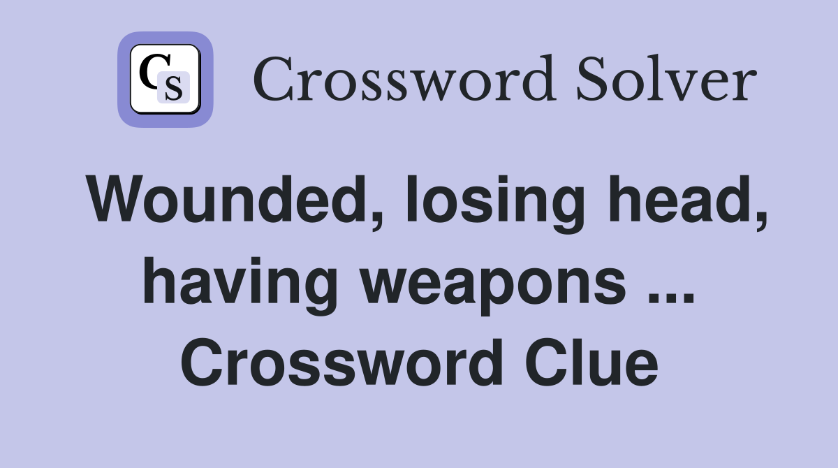 Wounded, losing head, having weapons ... Crossword Clue