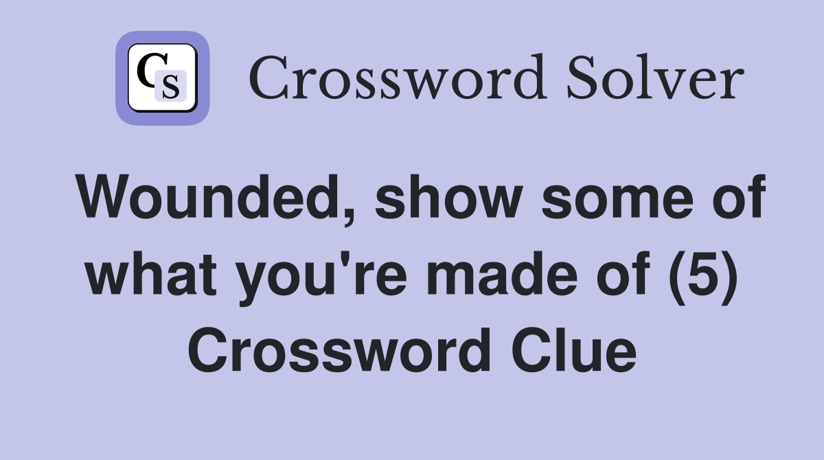 Wounded, show some of what you're made of (5) Crossword Clue