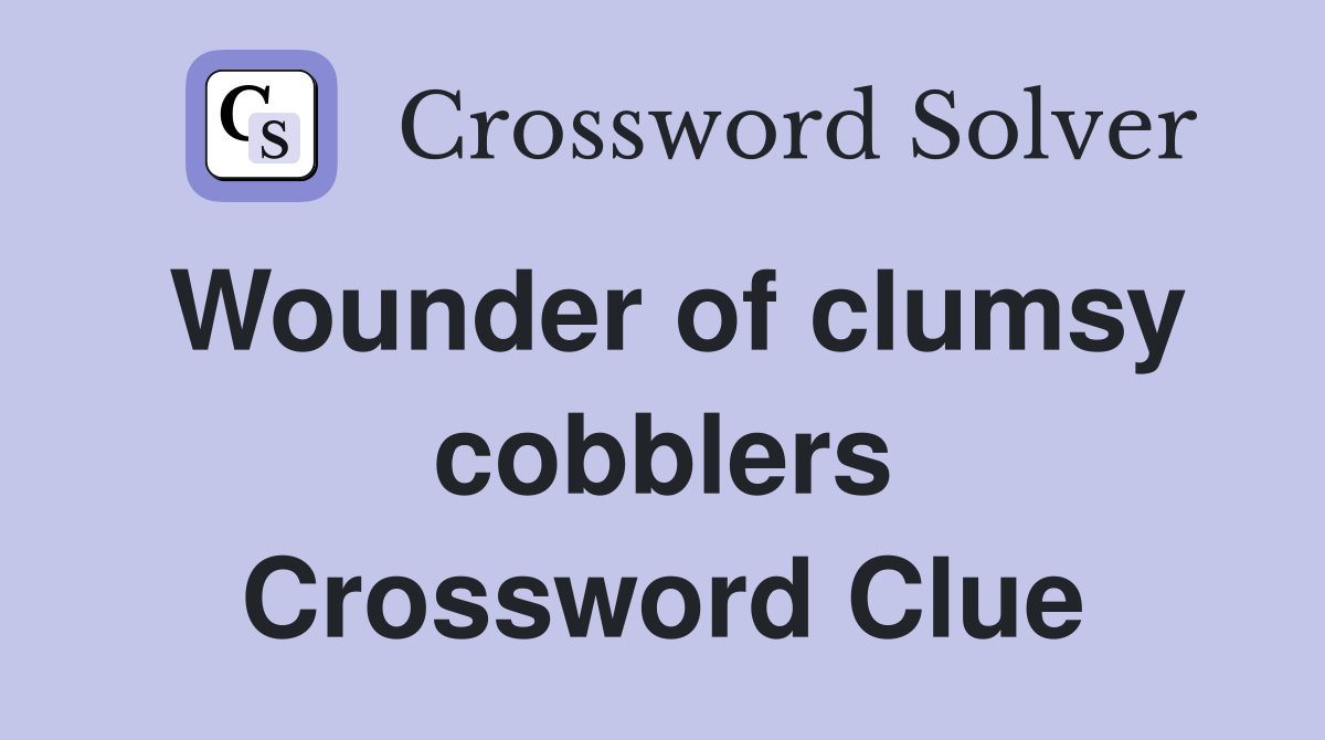 Wounder of clumsy cobblers Crossword Clue