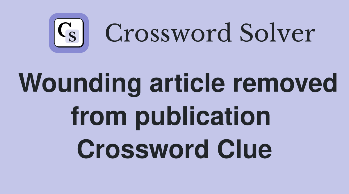 Wounding article removed from publication  Crossword Clue