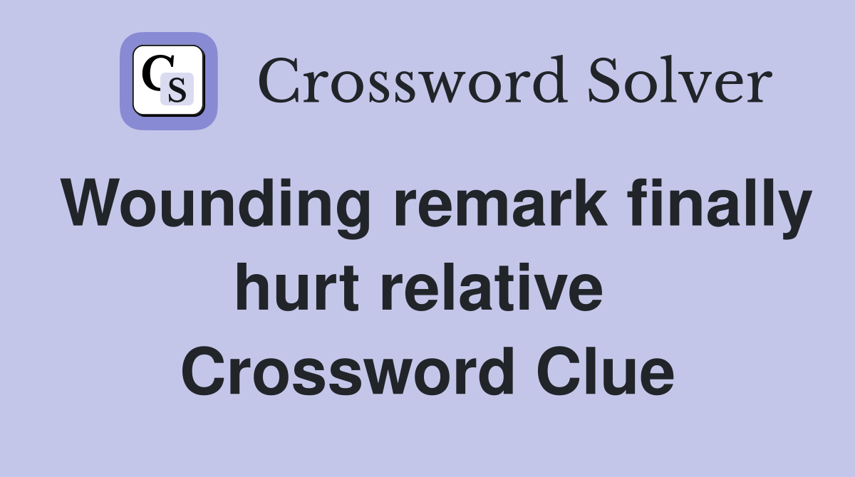 Wounding remark finally hurt relative  Crossword Clue