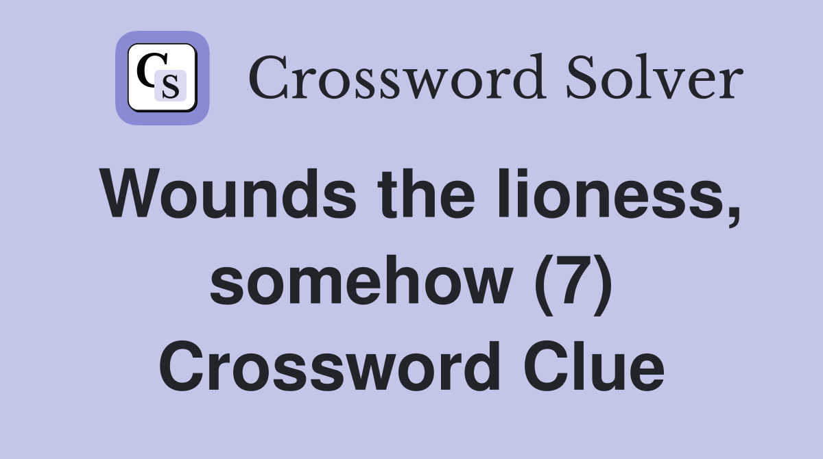 Wounds the lioness, somehow (7) Crossword Clue