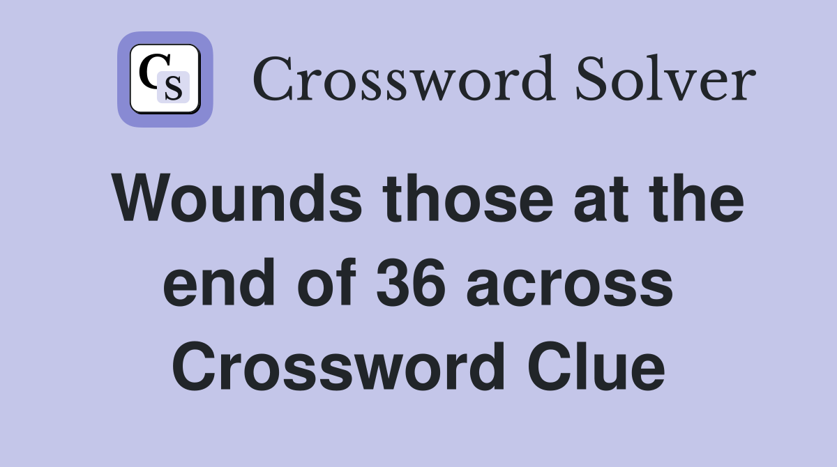 Wounds those at the end of 36 across Crossword Clue