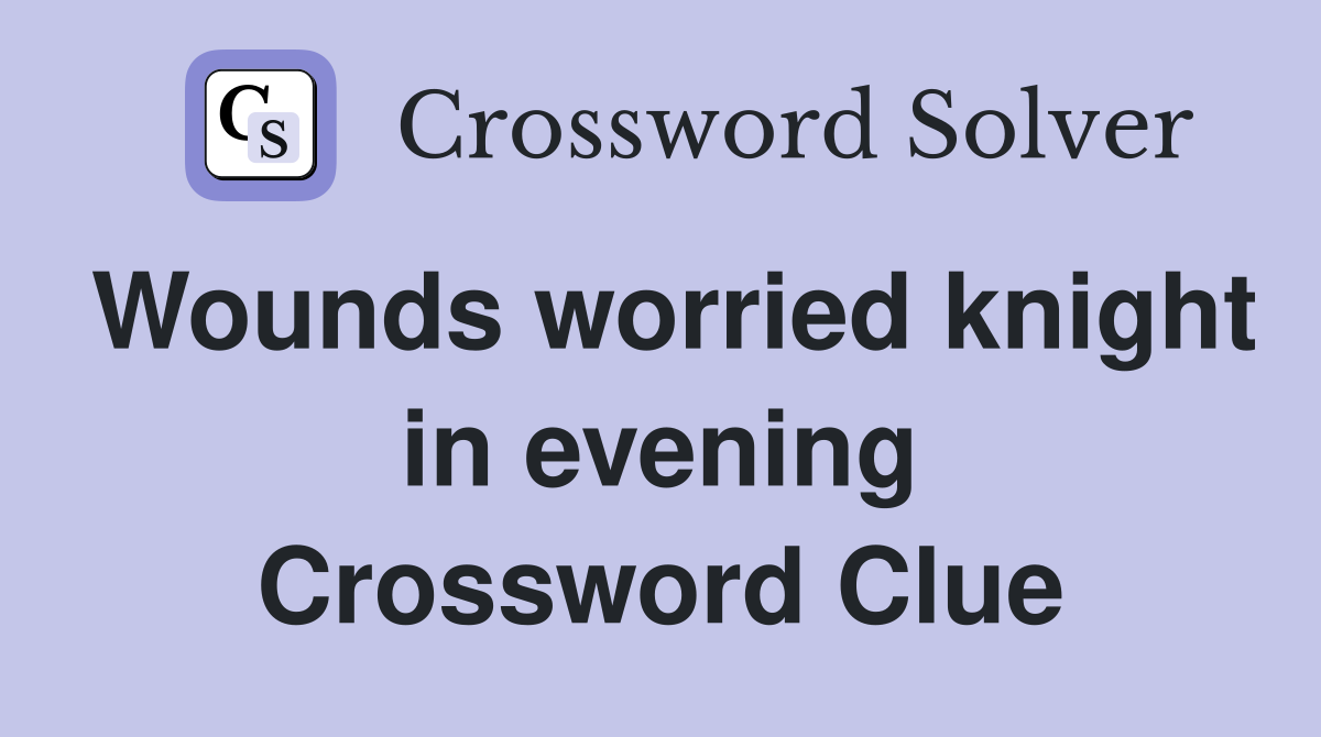 Wounds worried knight in evening Crossword Clue
