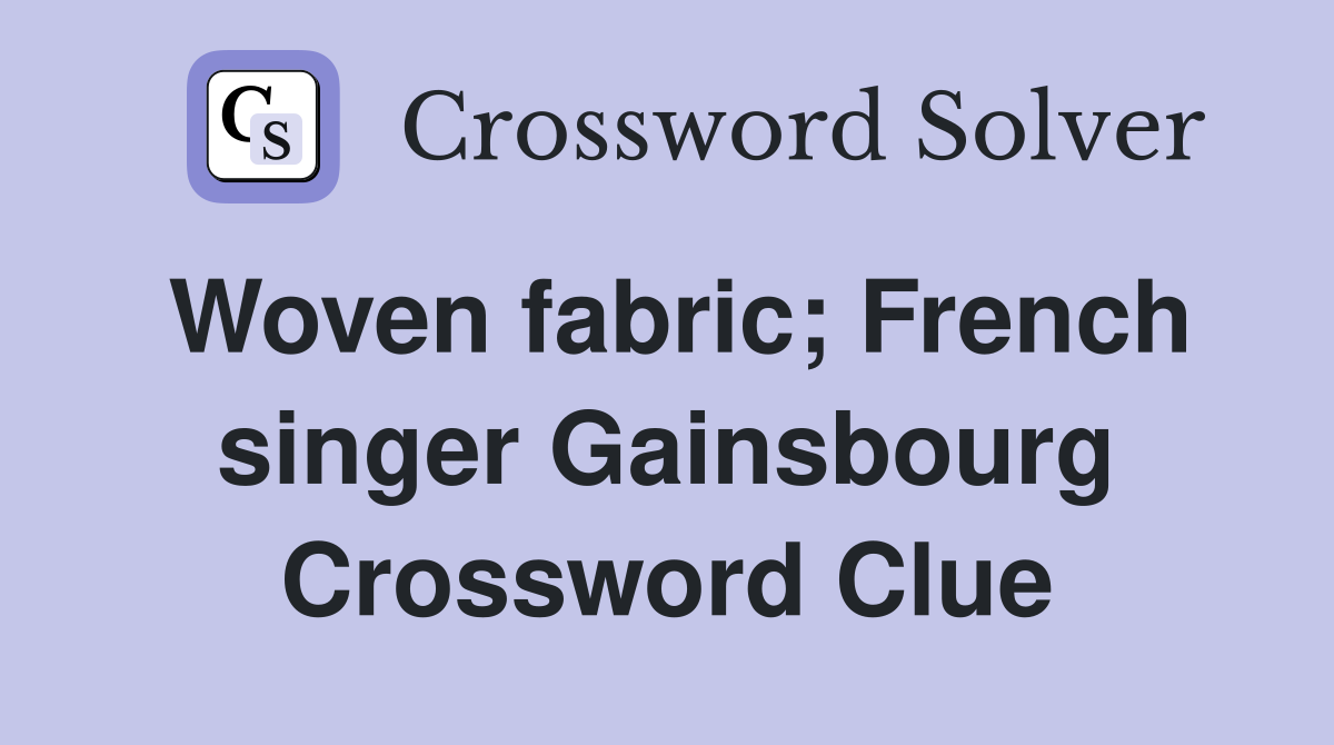 Woven fabric; French singer Gainsbourg Crossword Clue