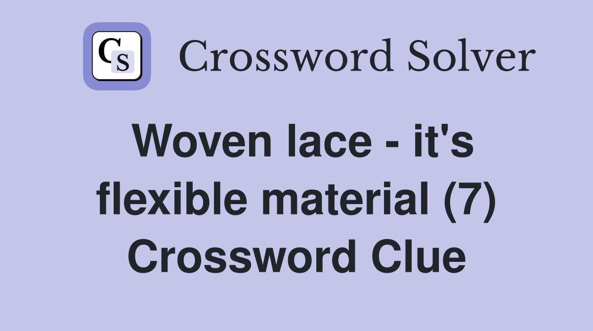Woven lace - it's flexible material (7) Crossword Clue