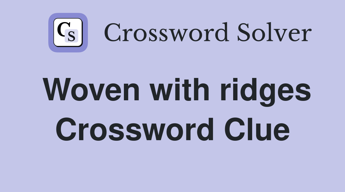 Woven with ridges Crossword Clue