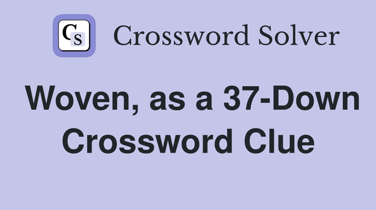 Woven, as a 37-Down Crossword Clue