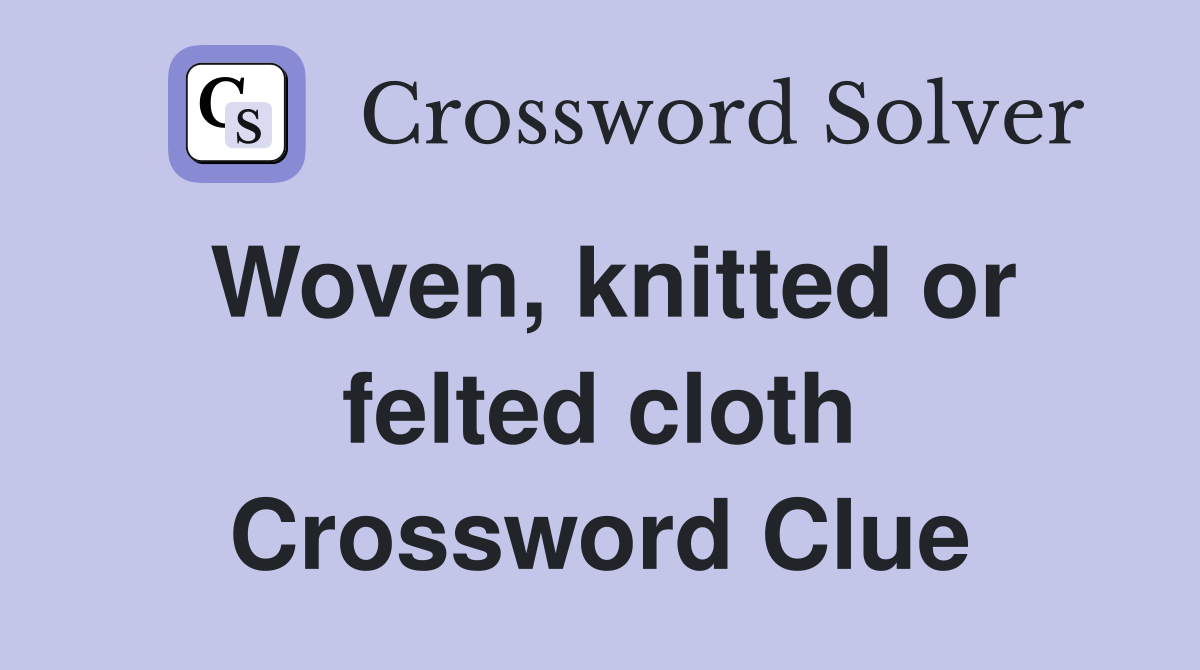 Woven, knitted or felted cloth Crossword Clue