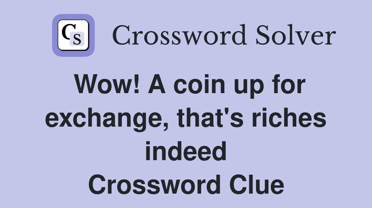 Wow! A coin up for exchange, that's riches indeed Crossword Clue