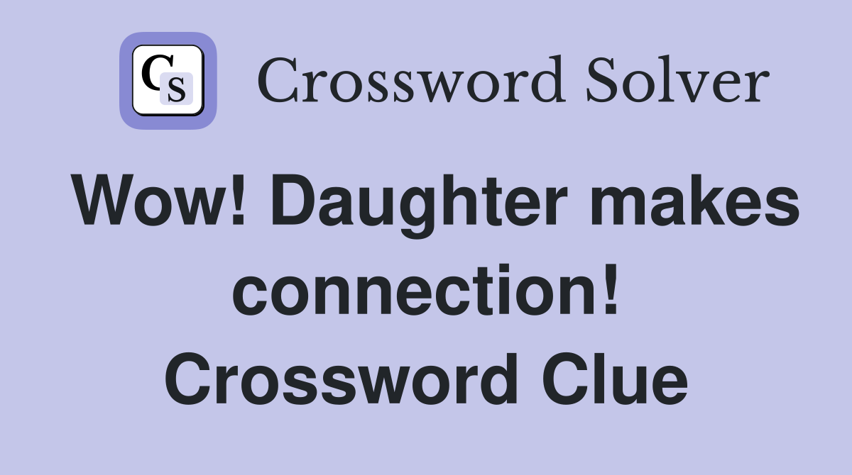 Wow! Daughter makes connection! Crossword Clue