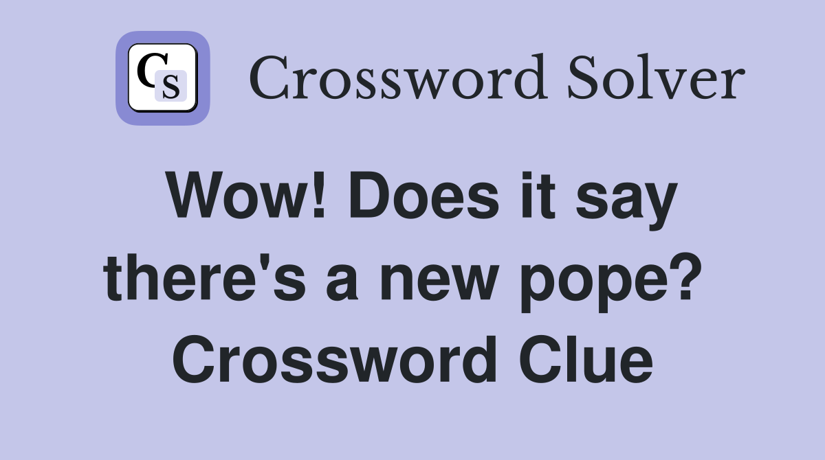 Wow! Does it say there's a new pope?  Crossword Clue