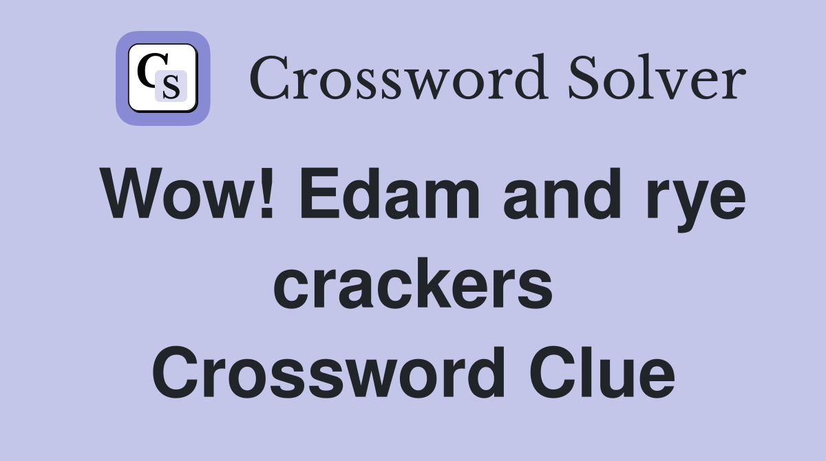 Wow! Edam and rye crackers Crossword Clue