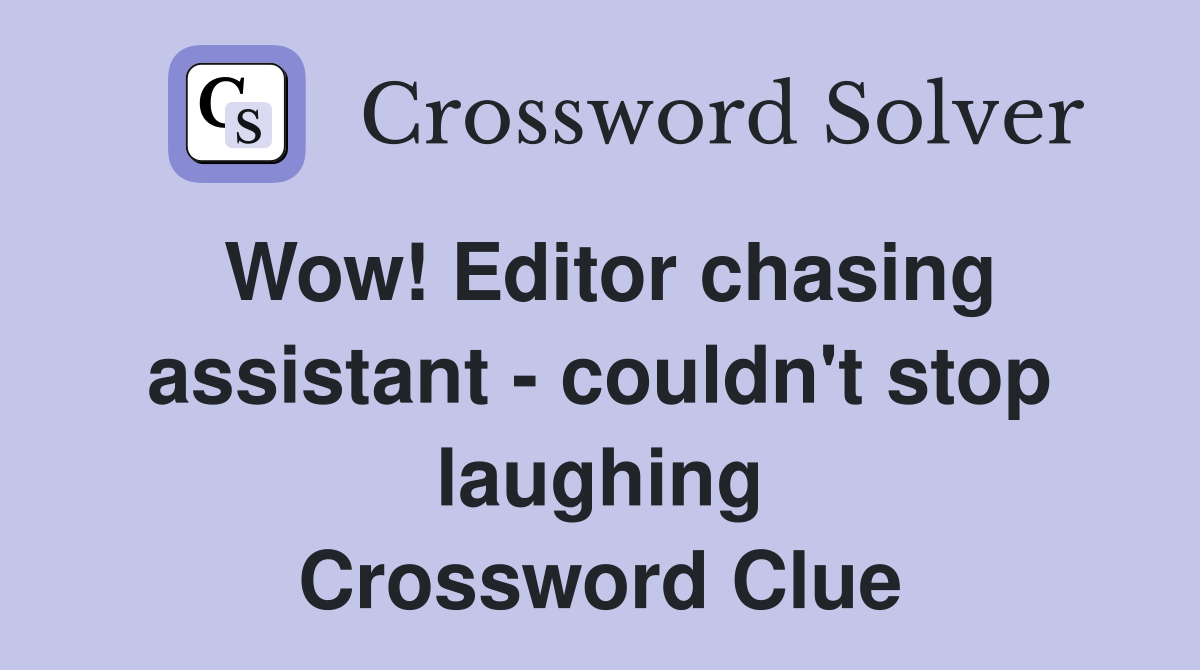Wow! Editor chasing assistant - couldn't stop laughing Crossword Clue
