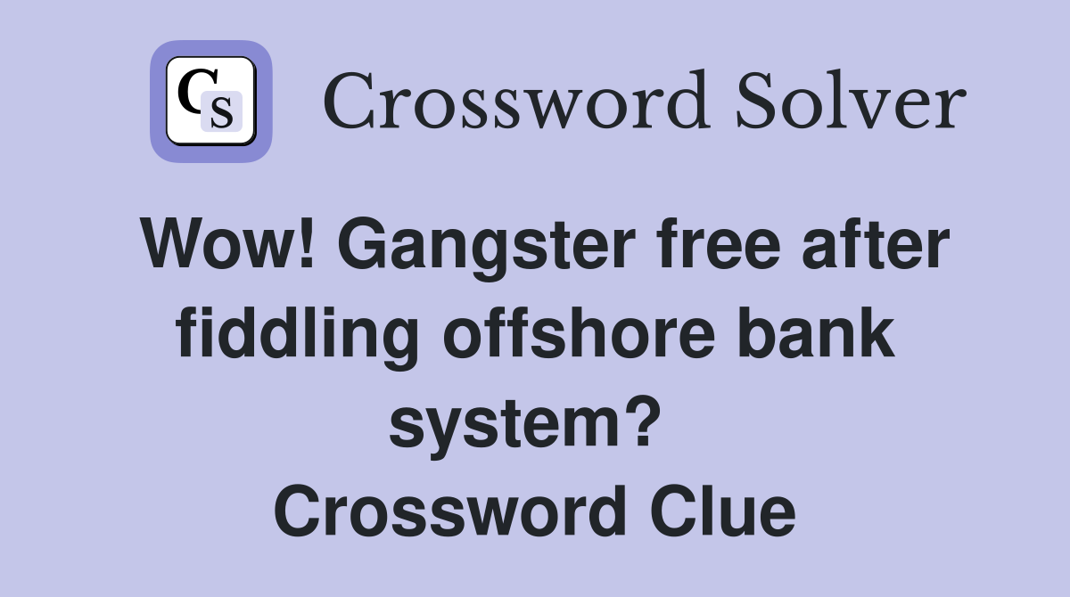 Wow! Gangster free after fiddling offshore bank system?  Crossword Clue