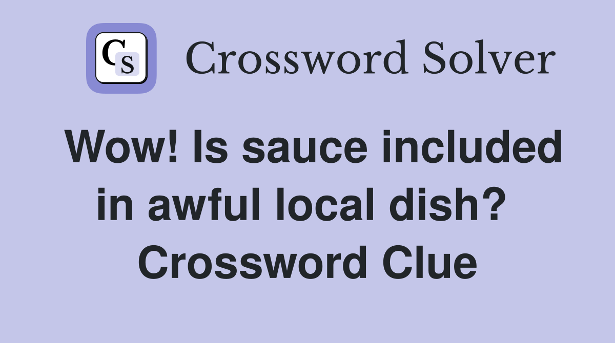 Wow! Is sauce included in awful local dish?  Crossword Clue