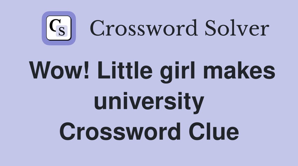 Wow! Little girl makes university Crossword Clue