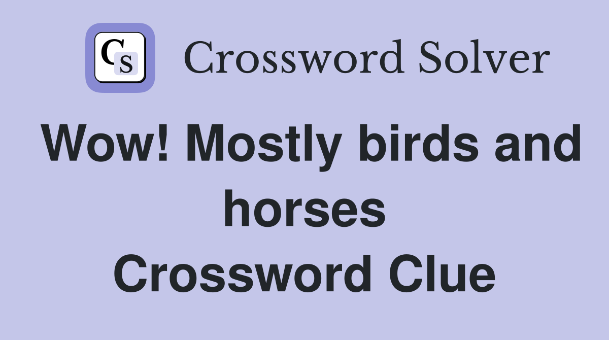 Wow! Mostly birds and horses Crossword Clue