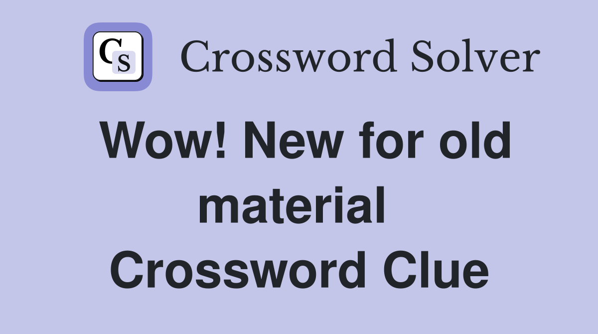 Wow! New for old material  Crossword Clue
