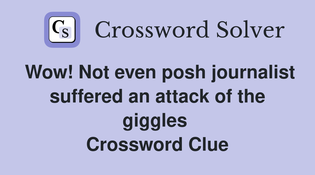 Wow! Not even posh journalist suffered an attack of the giggles  Crossword Clue