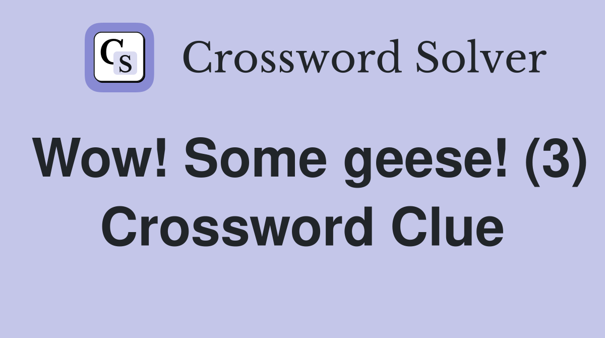 Wow! Some geese! (3) Crossword Clue