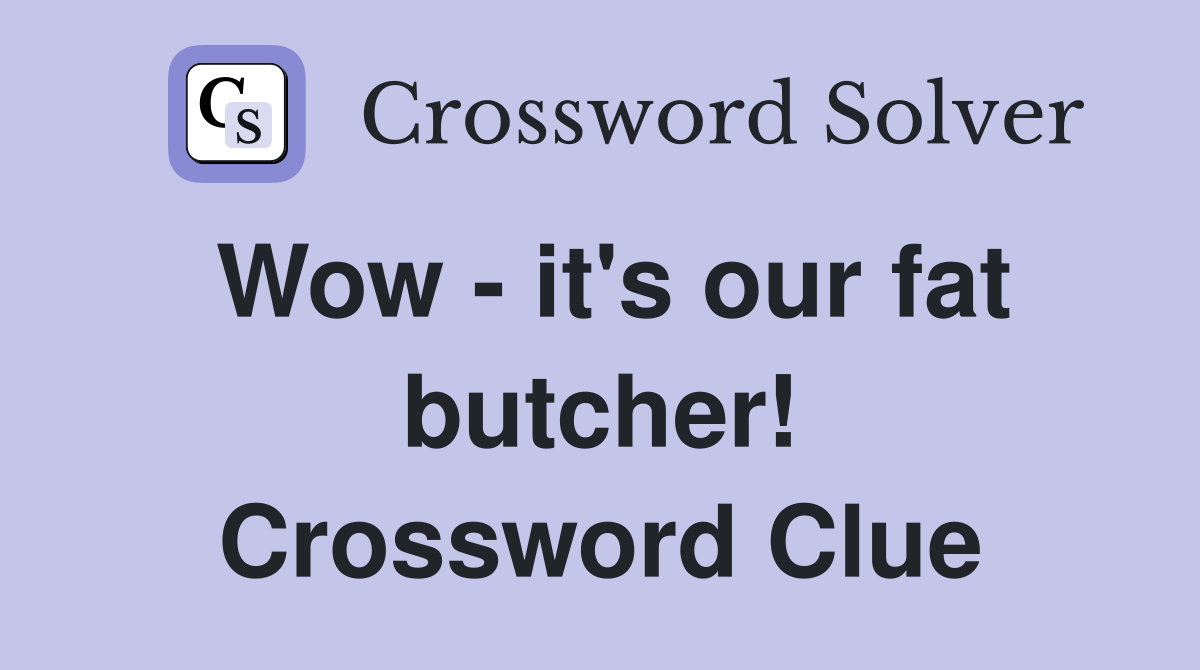 Wow - it's our fat butcher! Crossword Clue
