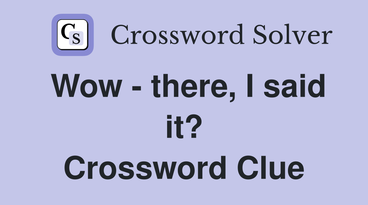 Wow - there, I said it? Crossword Clue