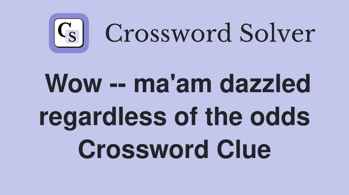Wow -- ma'am dazzled regardless of the odds Crossword Clue