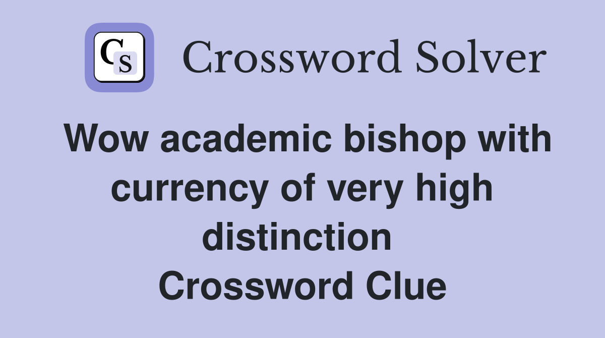 Wow academic bishop with currency of very high distinction  Crossword Clue