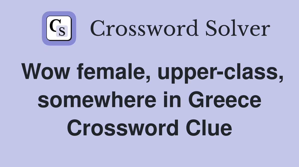 Wow female, upper-class, somewhere in Greece Crossword Clue