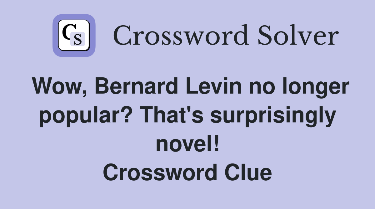 Wow, Bernard Levin no longer popular? That's surprisingly novel! Crossword Clue