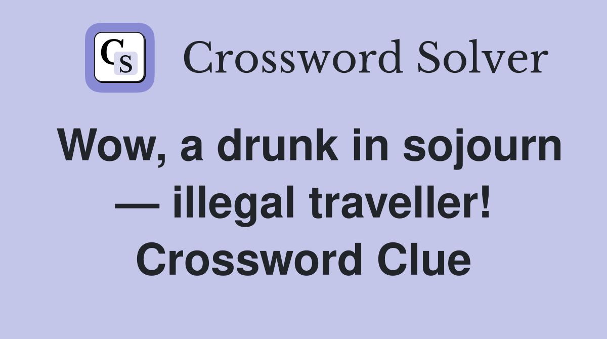 Wow, a drunk in sojourn — illegal traveller! Crossword Clue