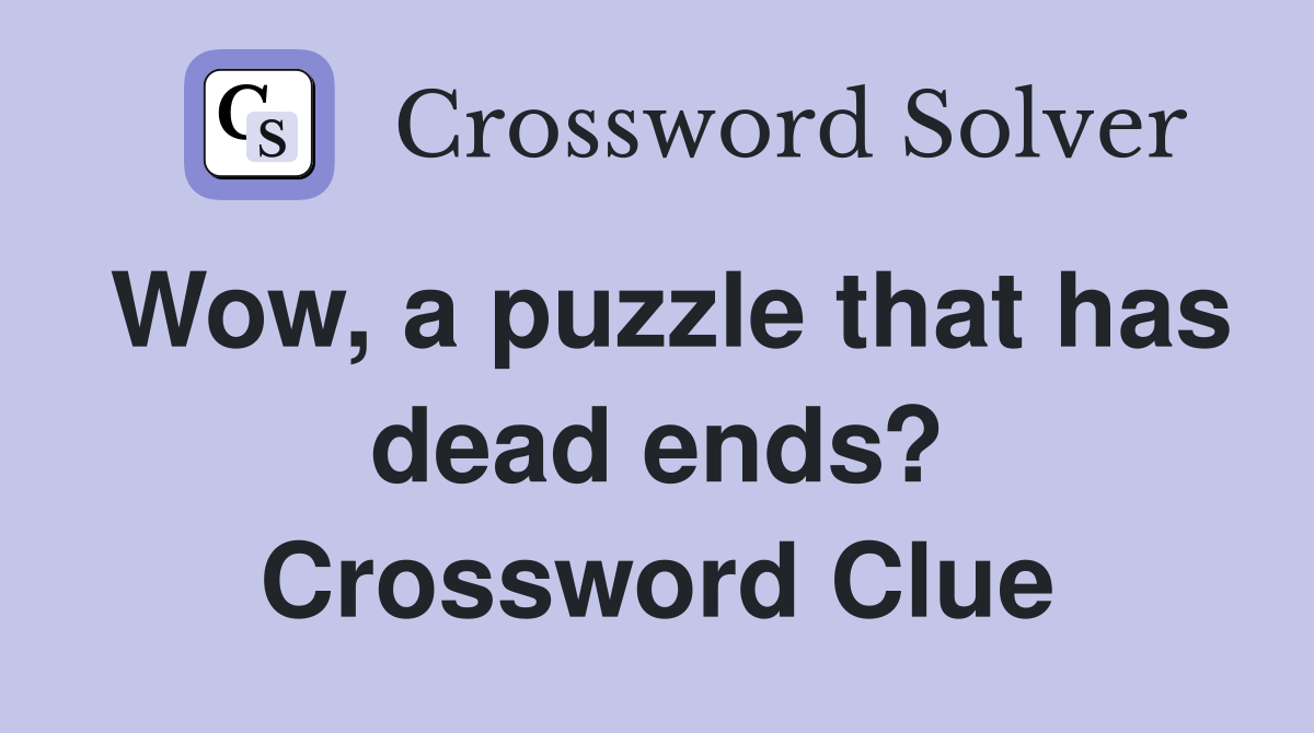Wow, a puzzle that has dead ends? Crossword Clue
