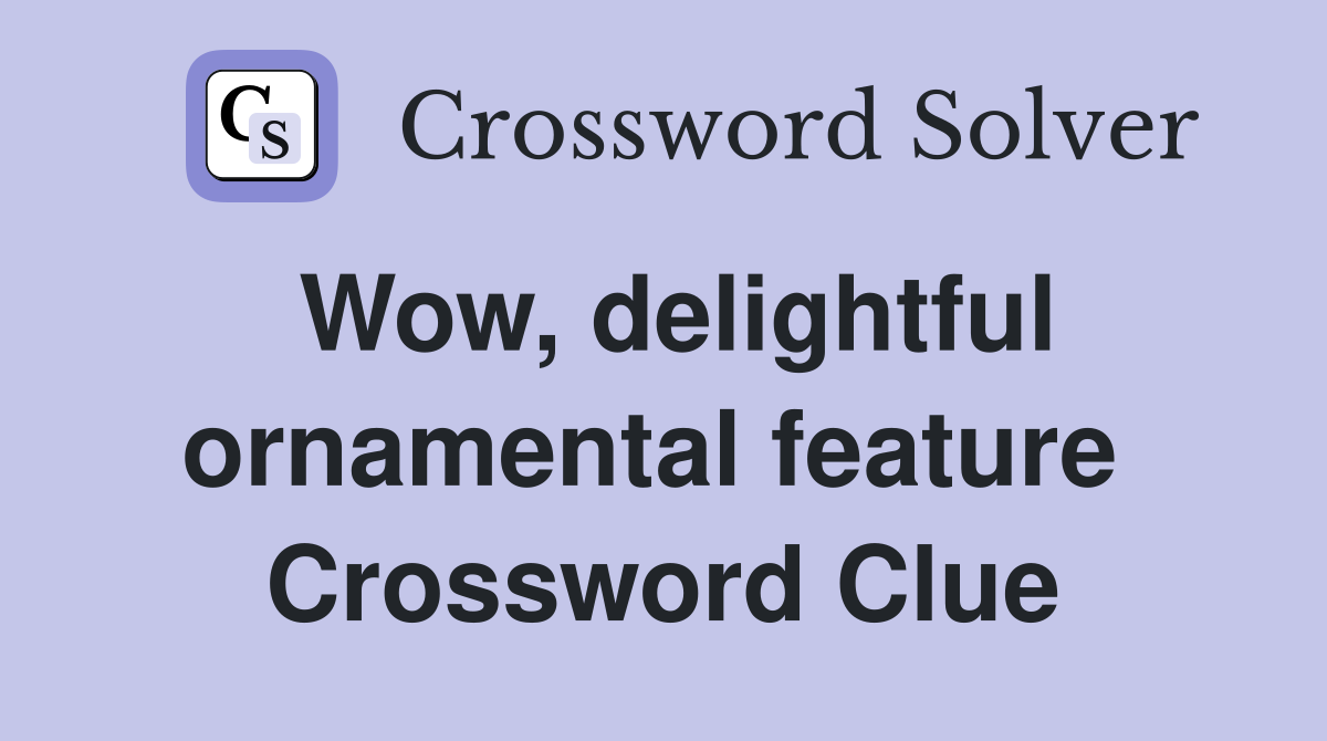 Wow, delightful ornamental feature  Crossword Clue