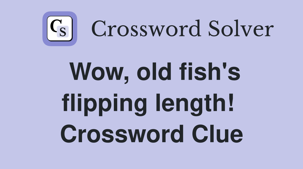Wow, old fish's flipping length!  Crossword Clue