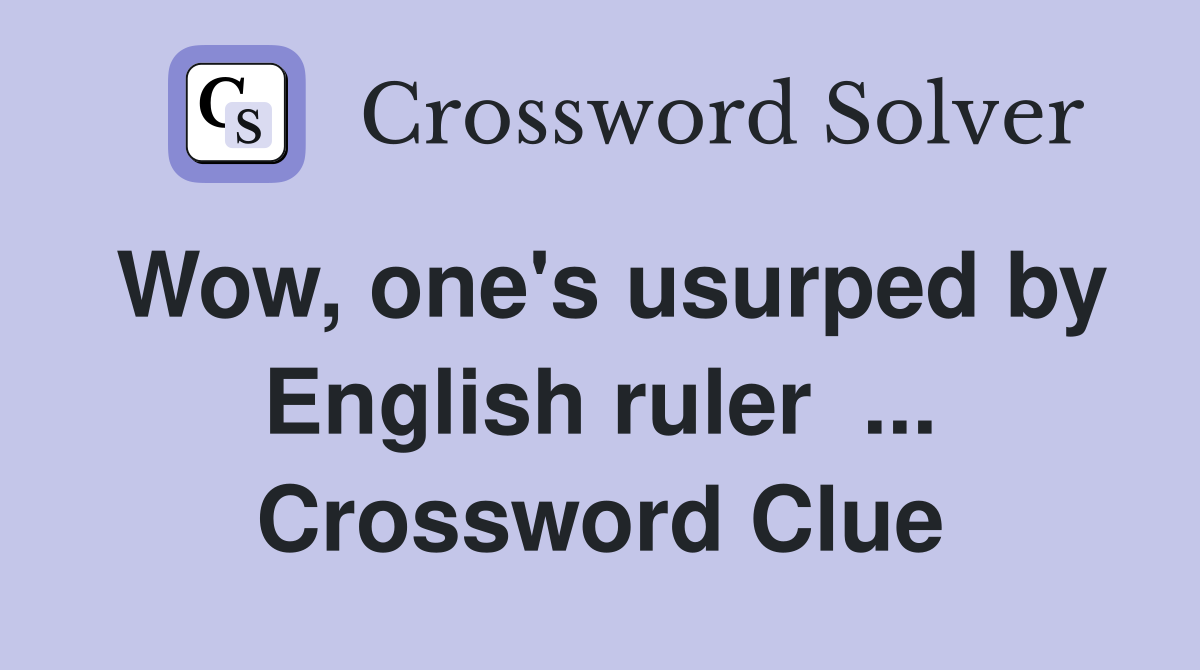 Wow, one's usurped by English ruler  ... Crossword Clue