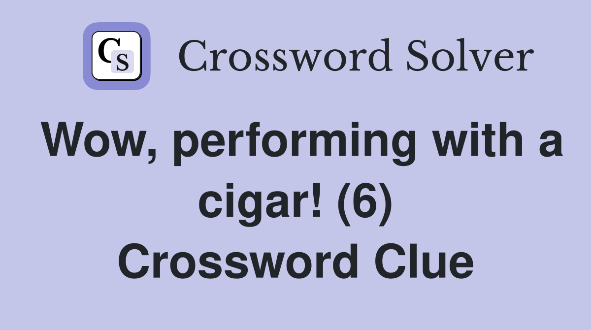 Wow, performing with a cigar! (6) Crossword Clue