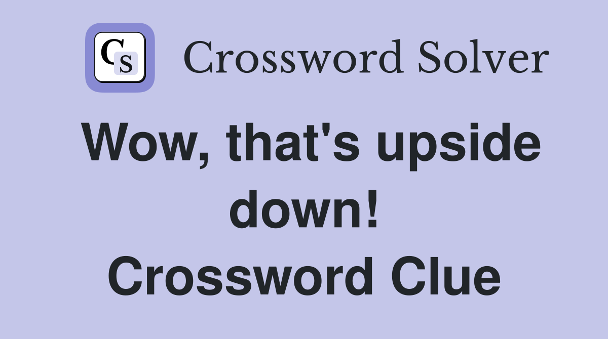 Wow, that's upside down! Crossword Clue