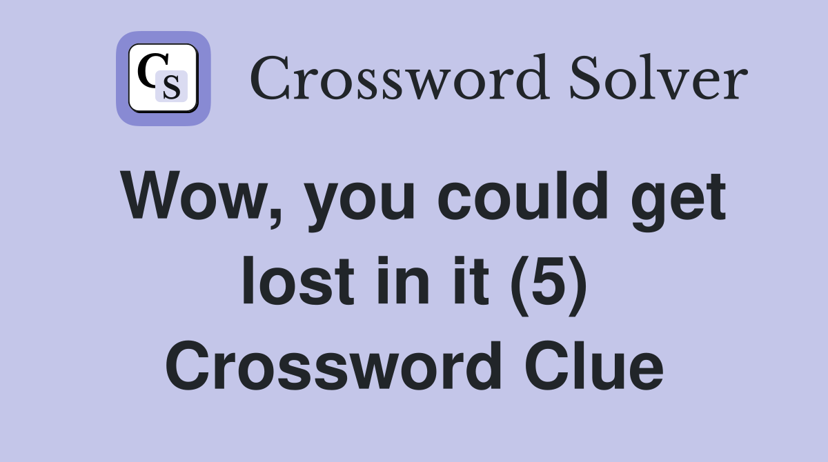Wow, you could get lost in it (5) Crossword Clue