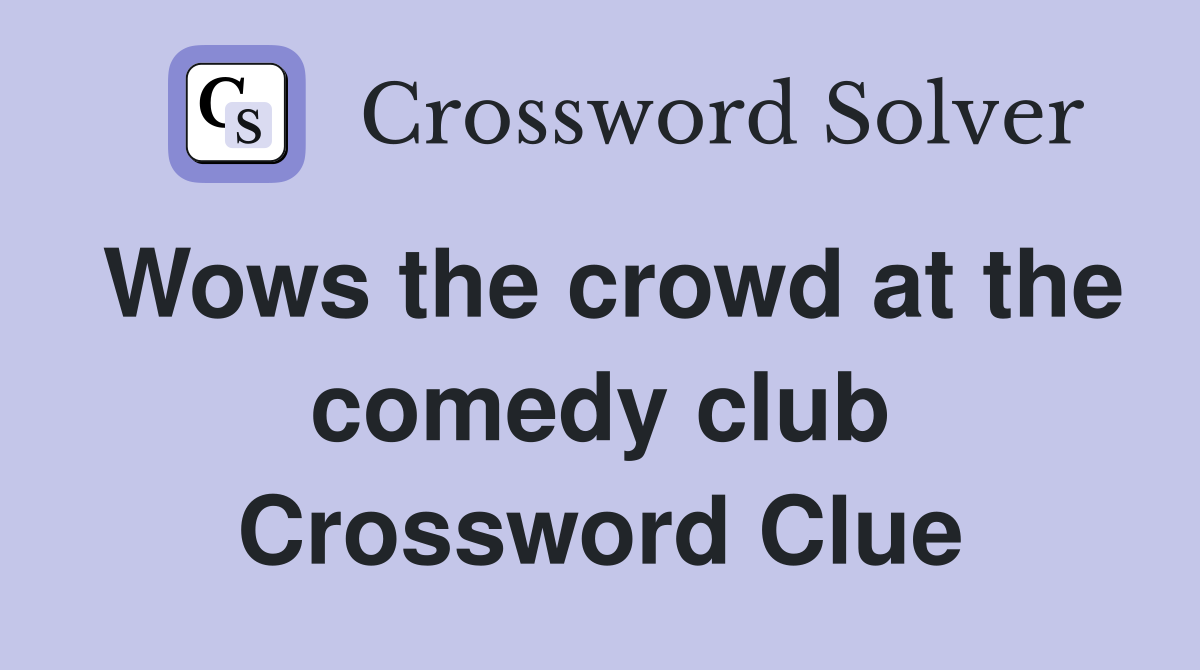 Wows the crowd at the comedy club Crossword Clue