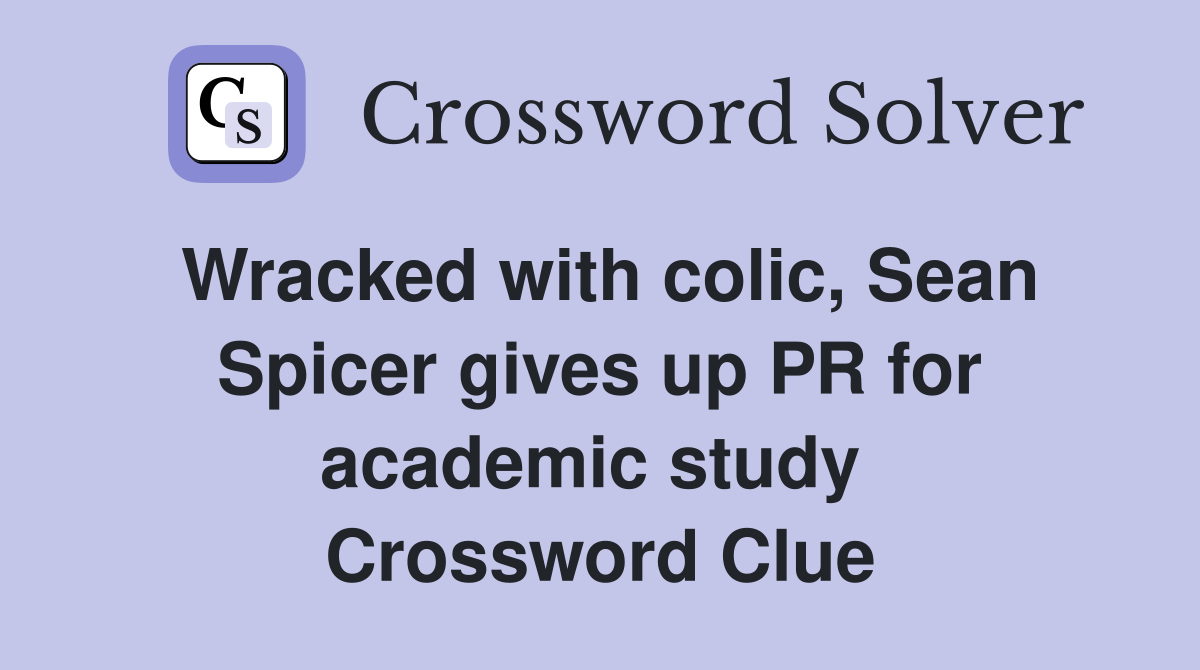 Wracked with colic, Sean Spicer gives up PR for academic study  Crossword Clue
