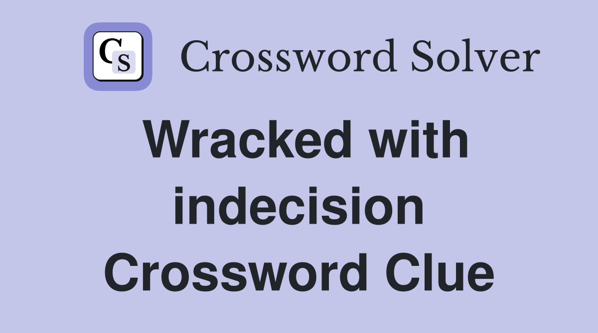Wracked with indecision Crossword Clue