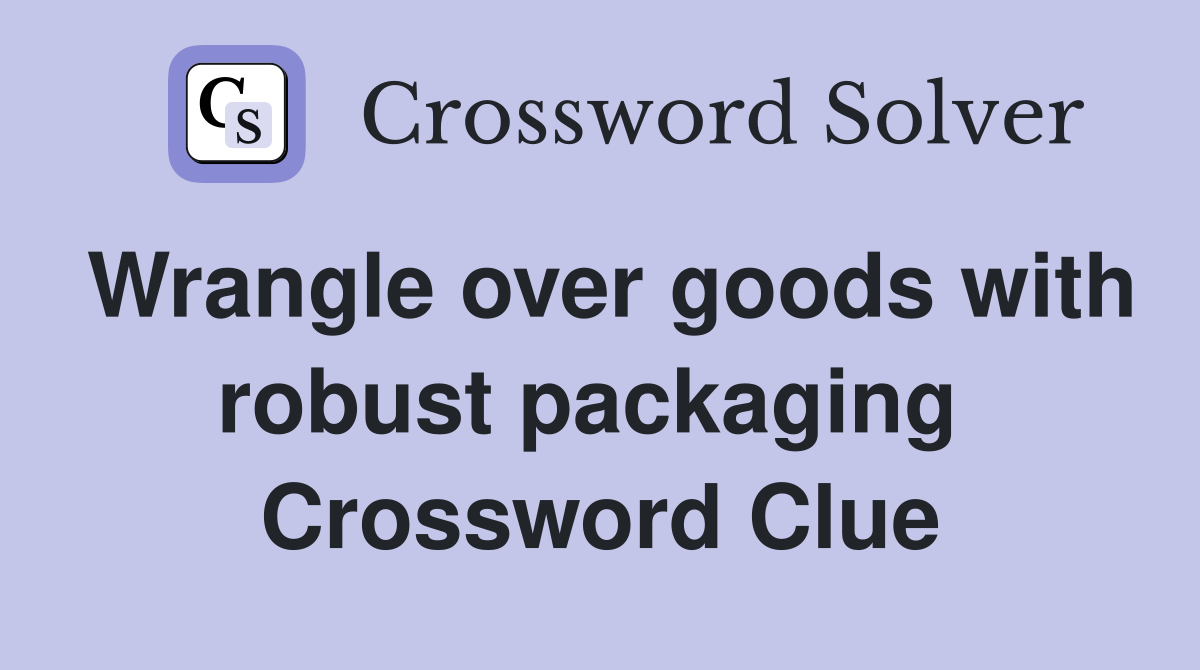 Wrangle over goods with robust packaging  Crossword Clue