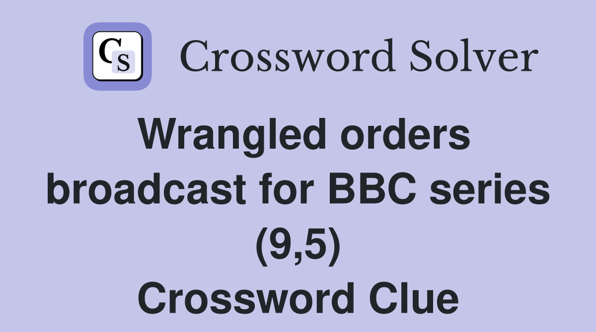 Wrangled orders broadcast for BBC series (9,5) Crossword Clue
