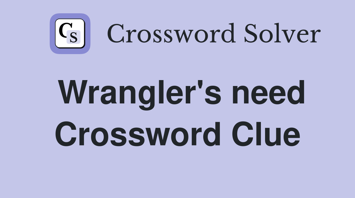 Wrangler's need Crossword Clue