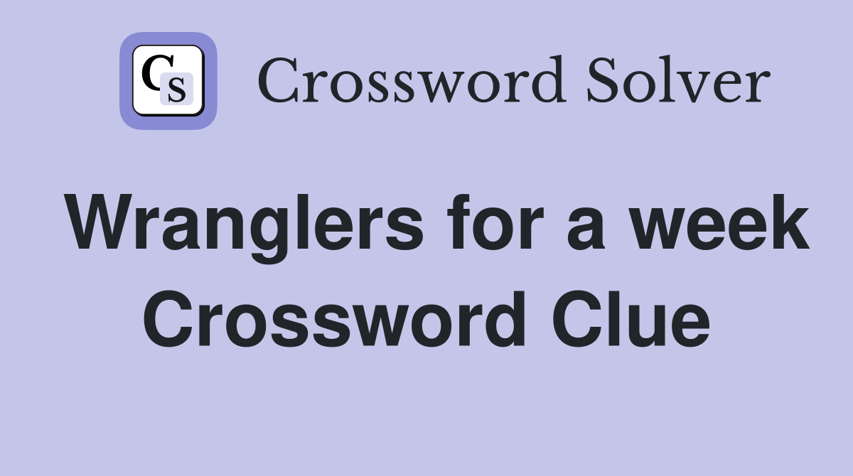 Wranglers for a week Crossword Clue