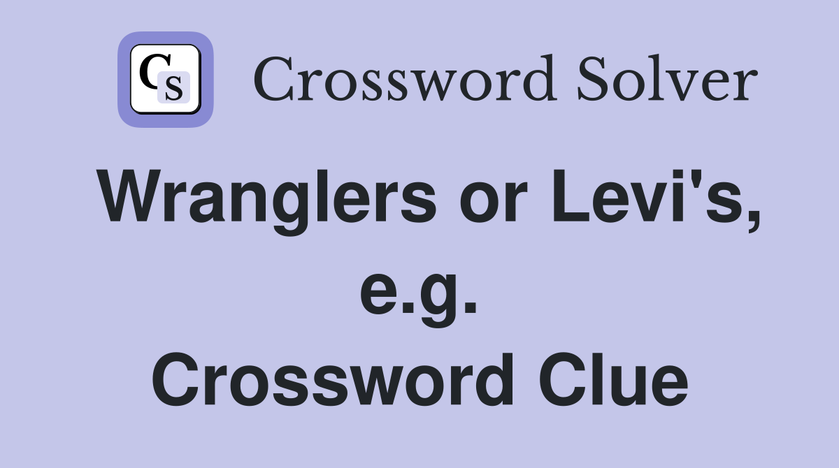 Wranglers or Levi's, e.g. Crossword Clue