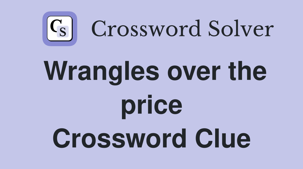 Wrangles over the price Crossword Clue